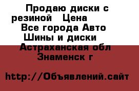 Продаю диски с резиной › Цена ­ 8 000 - Все города Авто » Шины и диски   . Астраханская обл.,Знаменск г.